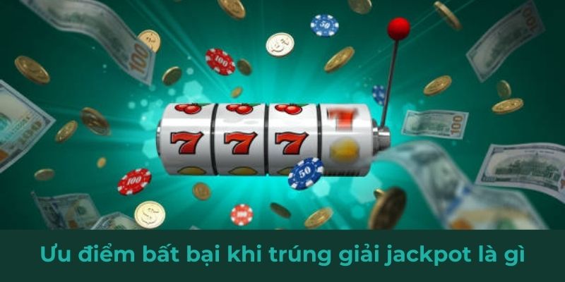 Ưu điểm bất bại khi trúng giải jackpot là gì